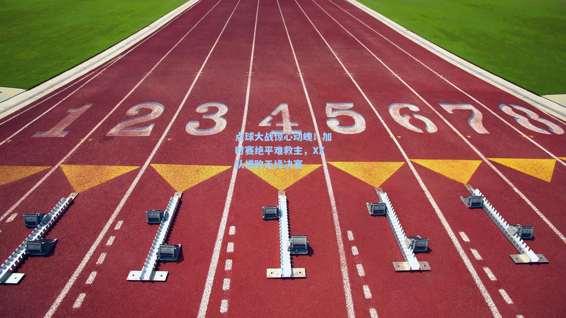 点球大战惊心动魄！加时赛绝平难救主，XX队惜败无缘决赛