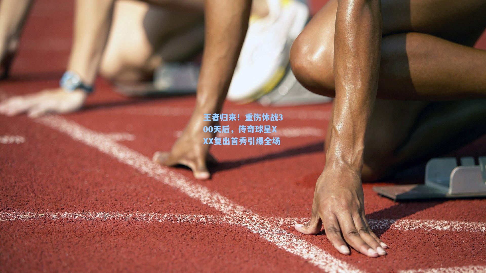 王者归来！重伤休战300天后，传奇球星XXX复出首秀引爆全场