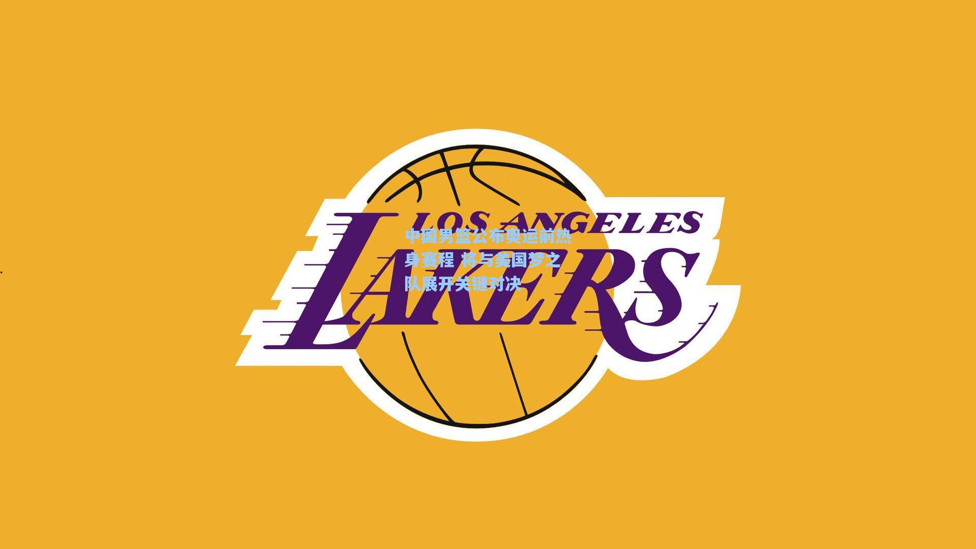 中国男篮公布奥运前热身赛程 将与美国梦之队展开关键对决