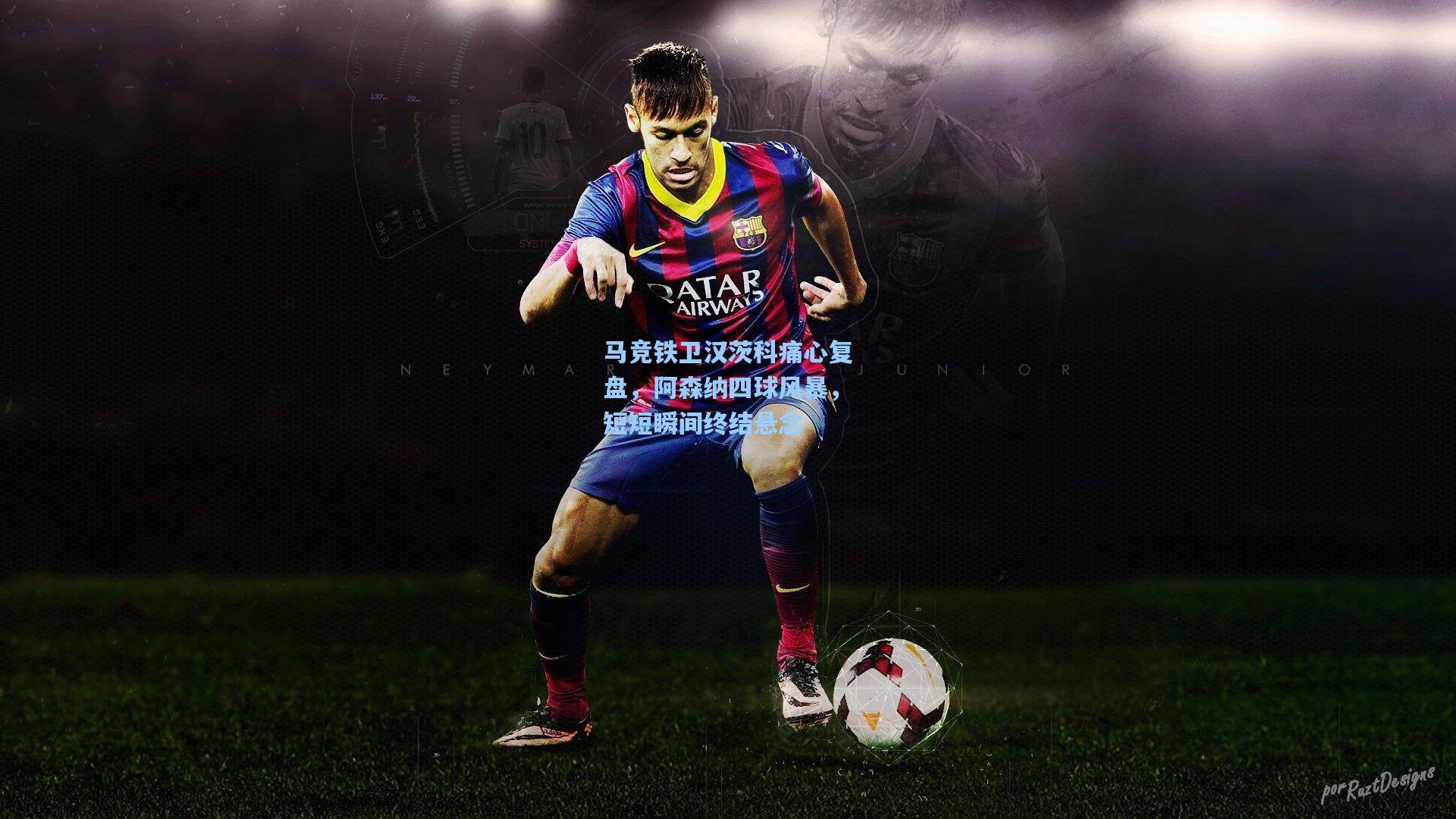 马竞铁卫汉茨科痛心复盘，阿森纳四球风暴，短短瞬间终结悬念