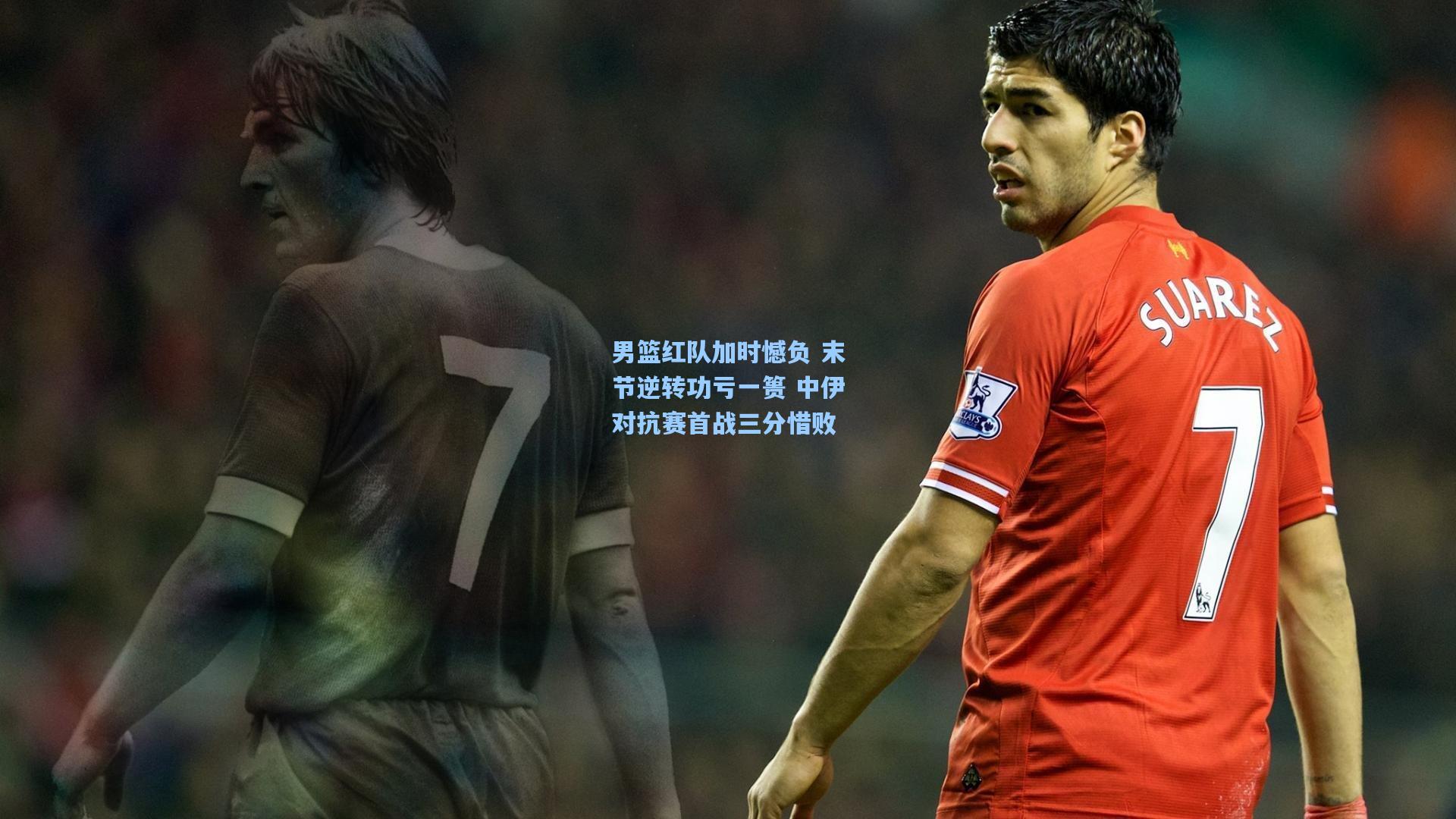男篮红队加时憾负 末节逆转功亏一篑 中伊对抗赛首战三分惜败