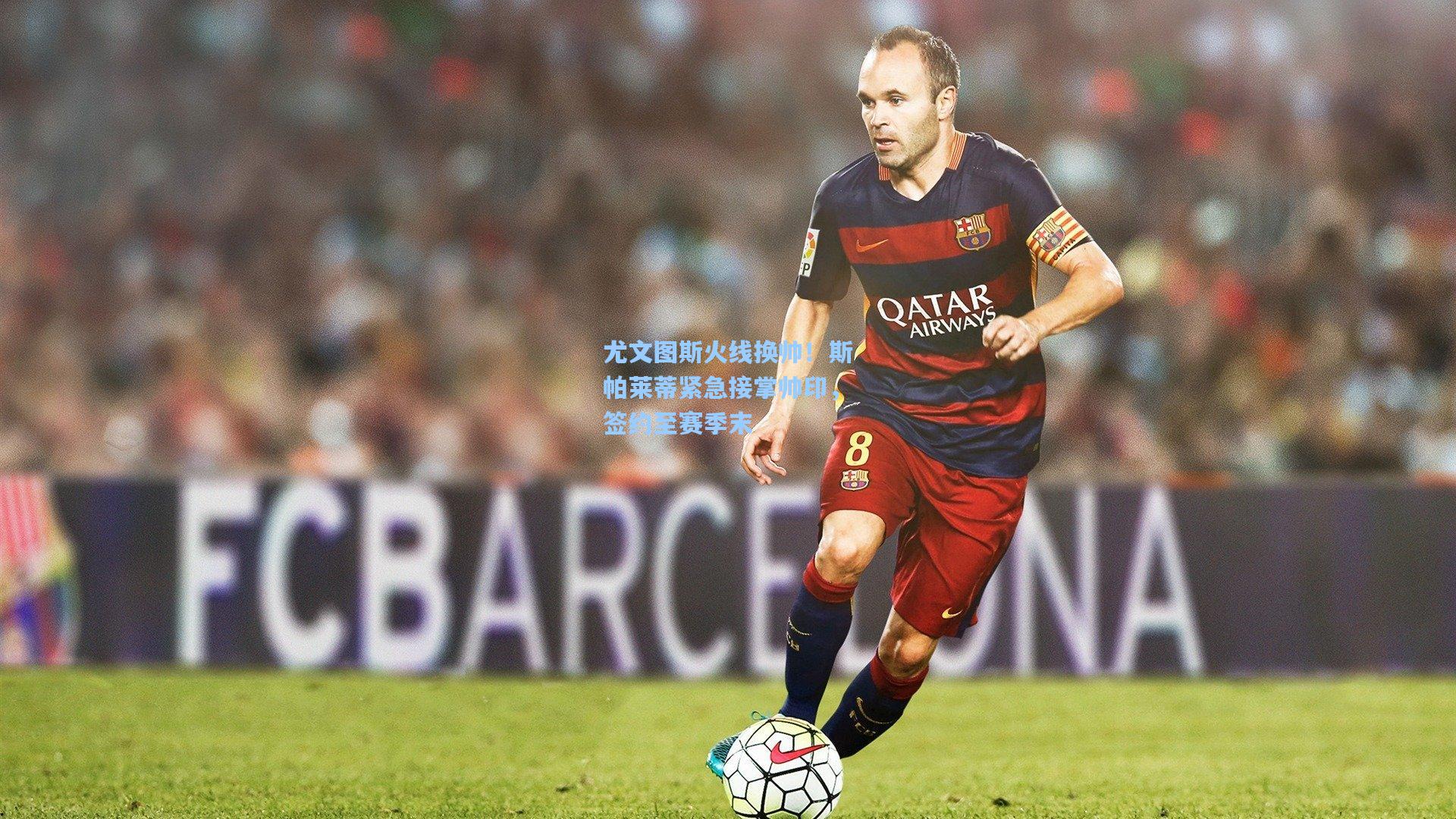 尤文图斯火线换帅！斯帕莱蒂紧急接掌帅印，签约至赛季末