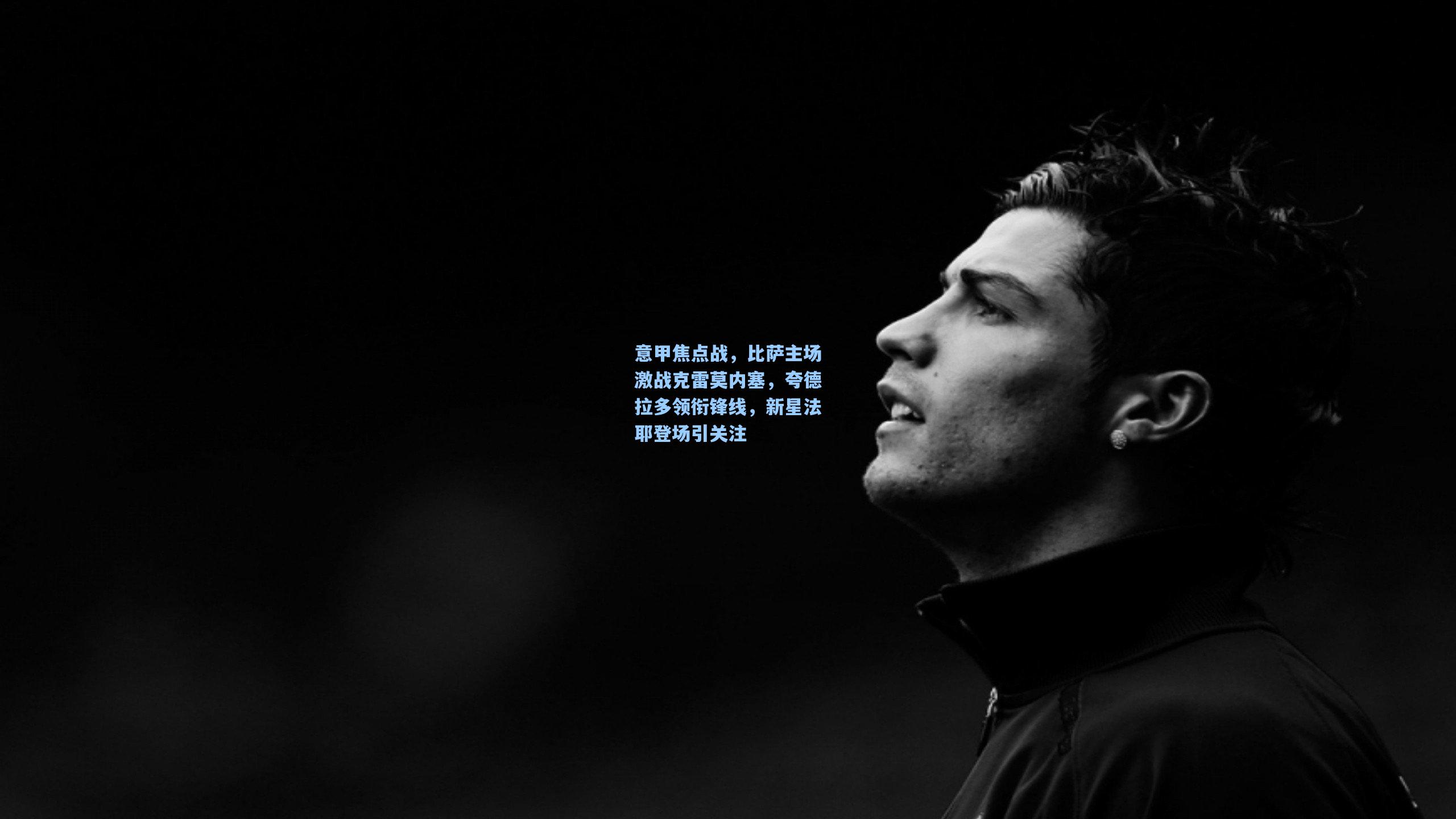 意甲焦点战，比萨主场激战克雷莫内塞，夸德拉多领衔锋线，新星法耶登场引关注