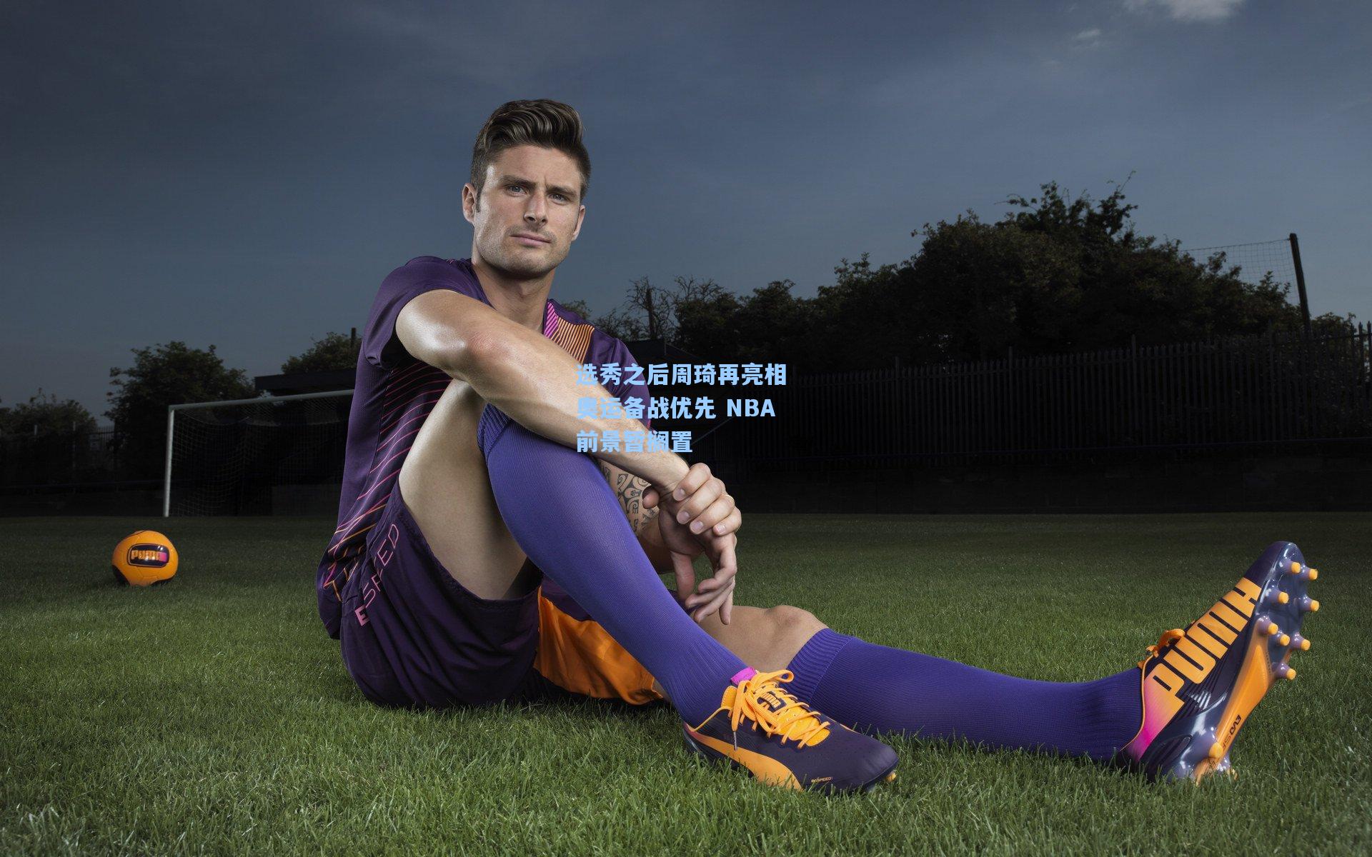 选秀之后周琦再亮相 奥运备战优先 NBA前景暂搁置