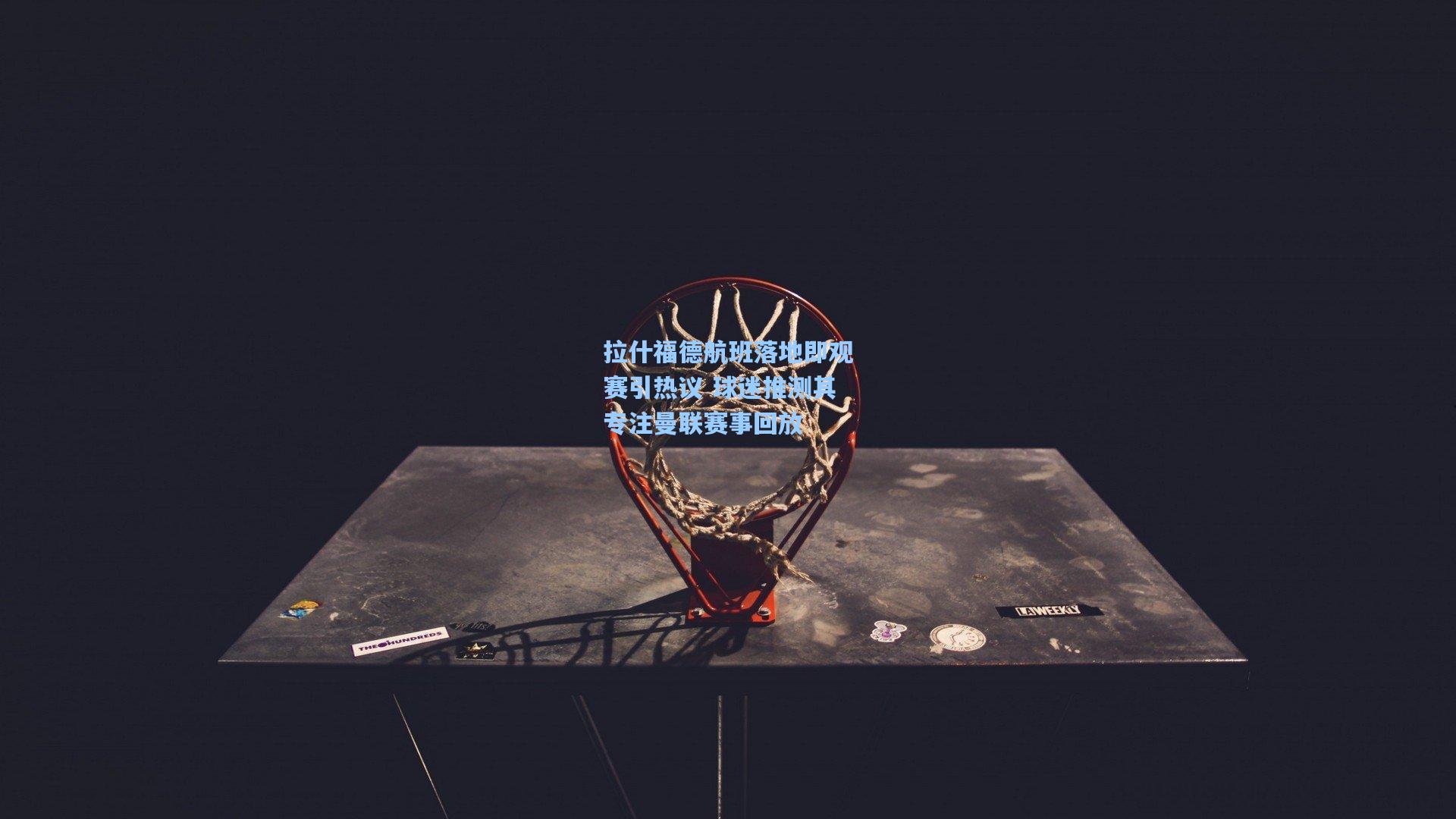 拉什福德航班落地即观赛引热议 球迷推测其专注曼联赛事回放