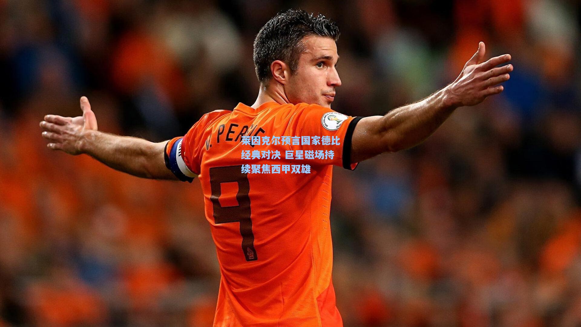 莱因克尔预言国家德比经典对决 巨星磁场持续聚焦西甲双雄