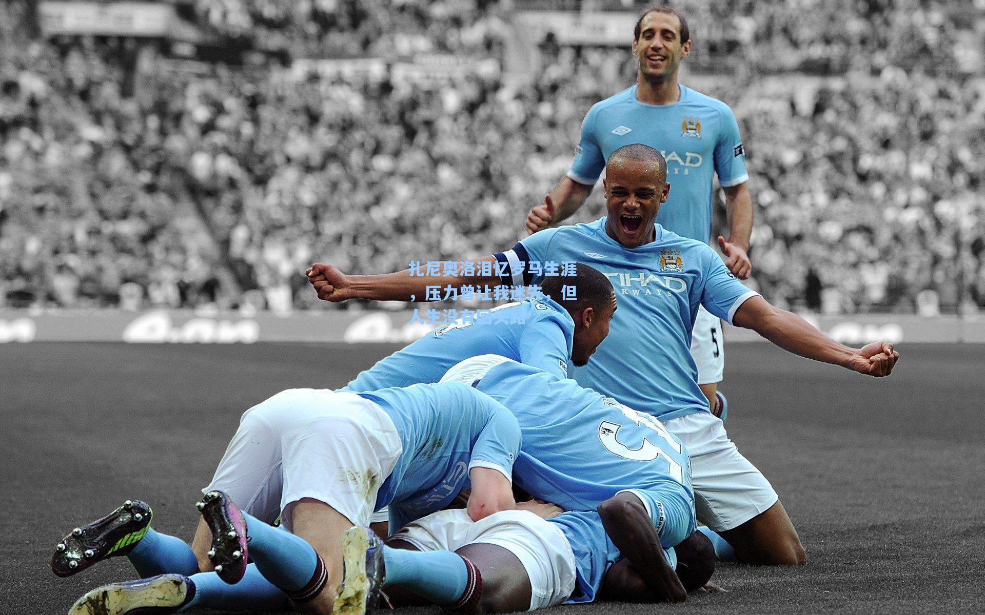 扎尼奥洛泪忆罗马生涯，压力曾让我迷失，但人生没有回头路