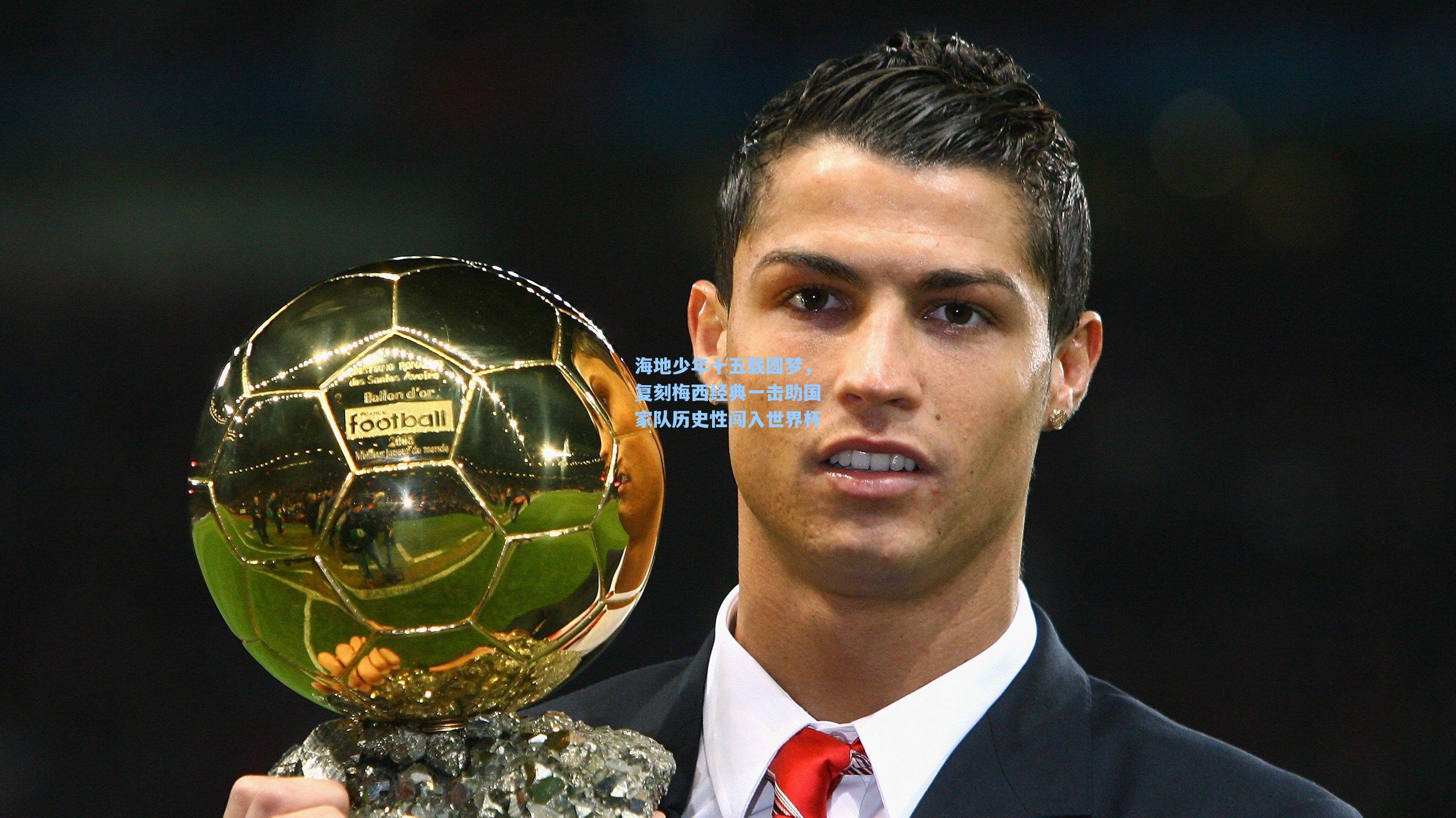 海地少年十五载圆梦,复刻梅西经典一击助国家队历史性闯入世界杯