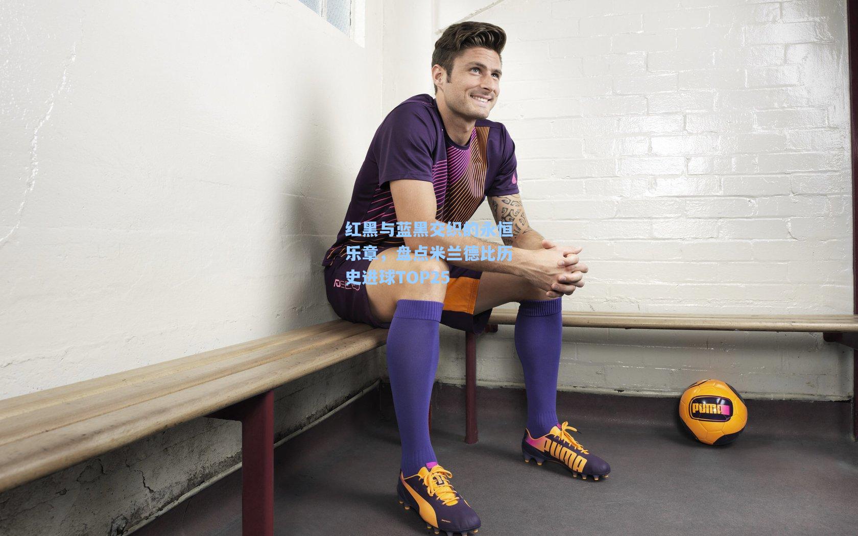 红黑与蓝黑交织的永恒乐章，盘点米兰德比历史进球TOP25