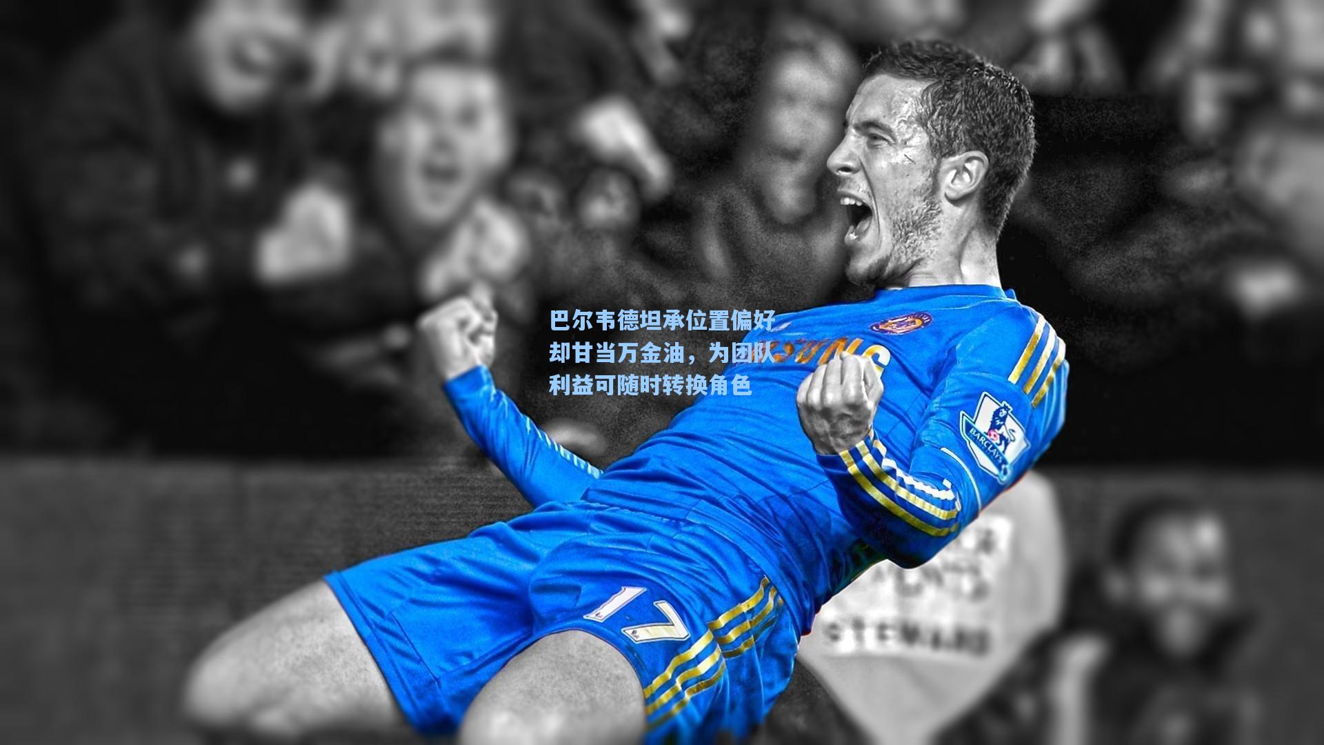 巴尔韦德坦承位置偏好却甘当万金油，为团队利益可随时转换角色