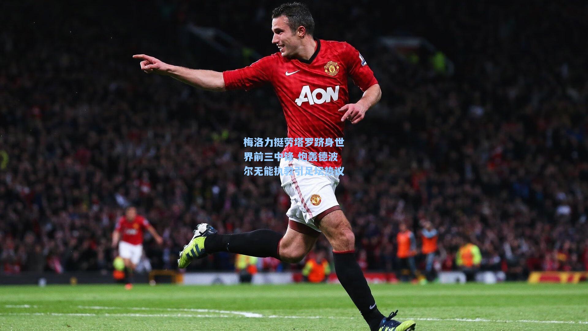 梅洛力挺劳塔罗跻身世界前三中锋 炮轰德波尔无能执教引足坛热议