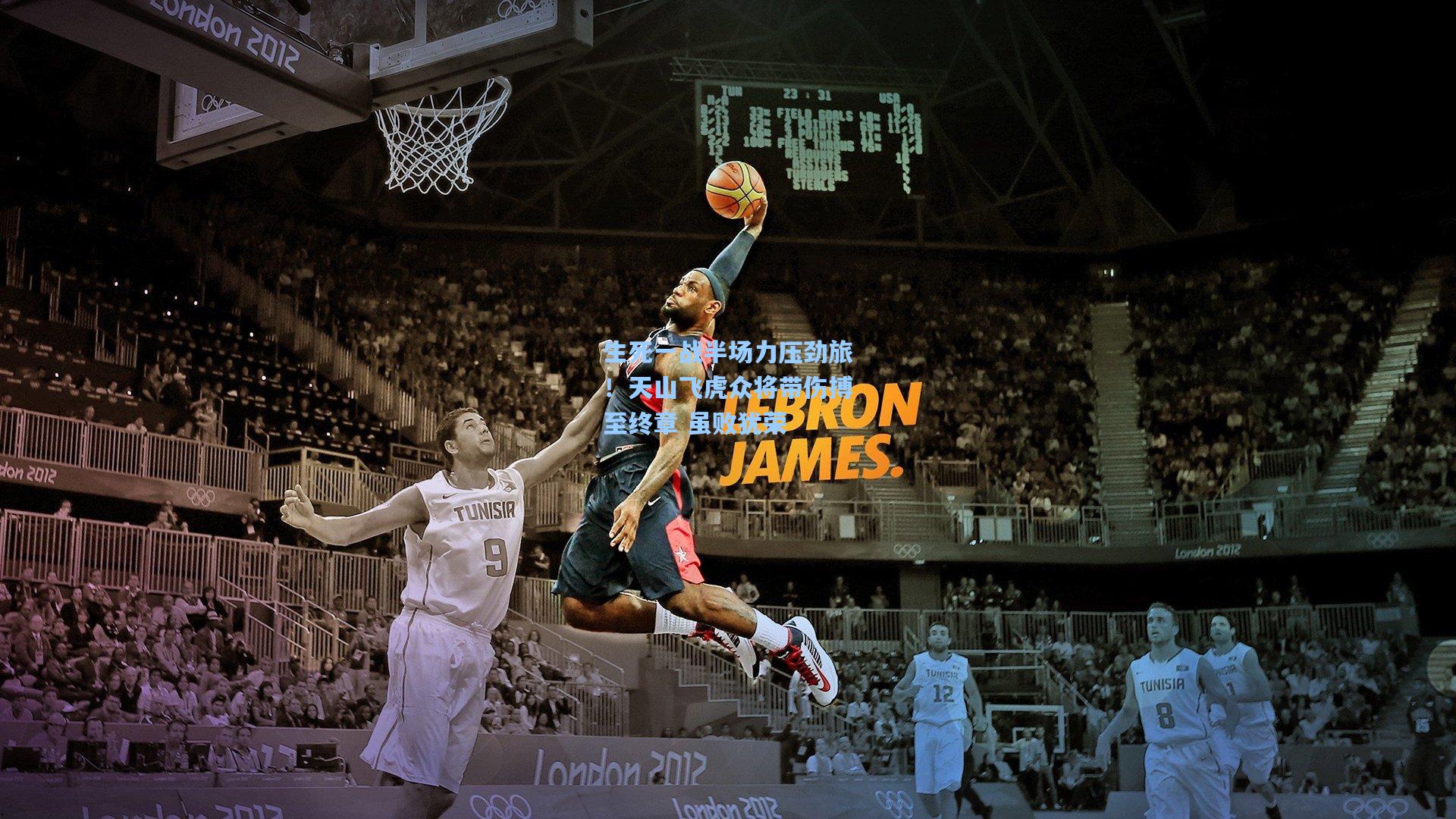 生死一战半场力压劲旅!天山飞虎众将带伤搏至终章 虽败犹荣