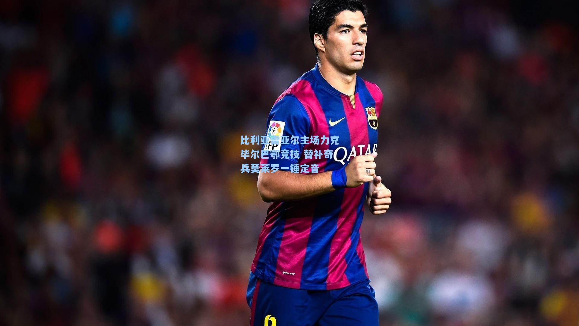 比利亚雷亚尔主场力克毕尔巴鄂竞技 替补奇兵莫莱罗一锤定音