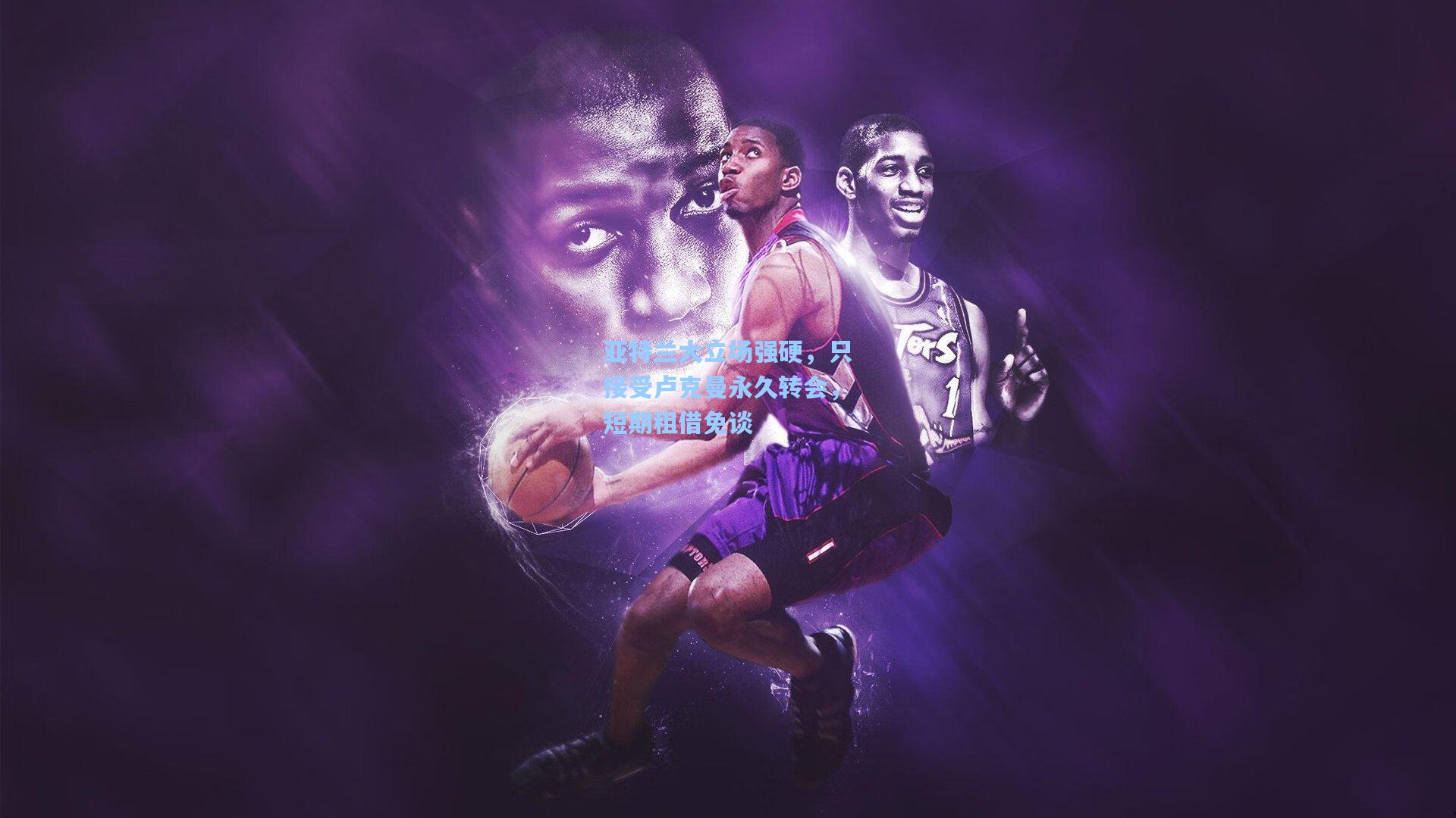 亚特兰大立场强硬,只接受卢克曼永久转会,短期租借免谈